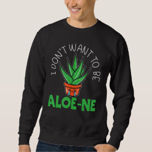 I Don't Want To Be Aloe-ne Pun Extroverted Extrove Sweatshirt