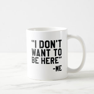 I Don't Want To Be Here Coffee Mug