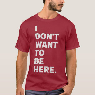 I Dont Want To Be Here Funny Gym Workout Hater T-Shirt