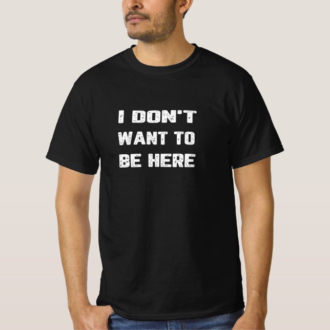I don't want to be here T-Shirt (Front)