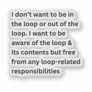 I Don't Want To Be In The Loop Or Out Of The Loop