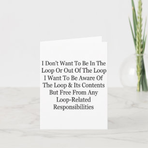 I Don't Want To Be In The Loop Or Out Of The Loop  Card