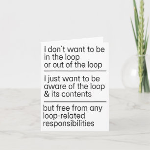 I Don't Want To Be In The Loop Or Out Of The Loop Card