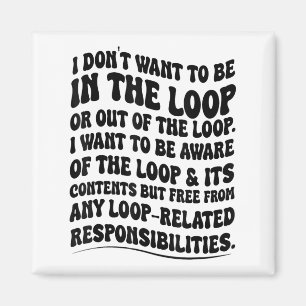 I Don't Want To Be In The Loop Or Out Of The Loop Magnet