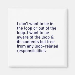 I Don't Want To Be In The Loop Or Out Of The Loop Magnet