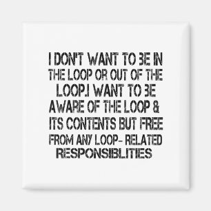 I Don't Want To Be In The Loop Or Out Of The Loop Magnet