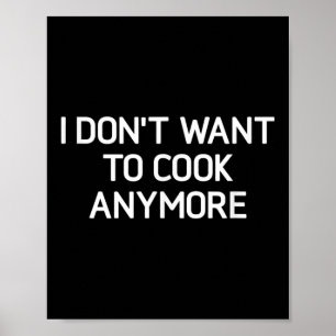 I Dont Want To Cook Anymore, Funny, Jokes, Sarcast Poster
