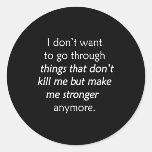 I Don't Want To Go Through Things That Don't Kill Classic Round Sticker
