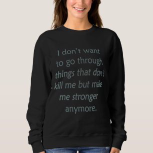 i don't want to go through things that don't kill sweatshirt