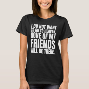 I don't want to go to heaven none of my friends wi T-Shirt