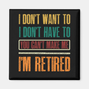 I Don't Want To Have You Can't Make Me I'm Retired Magnet