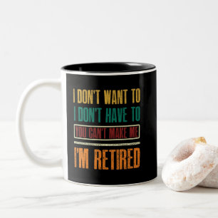 I Don't Want To Have You Can't Make Me I'm Retired Two-Tone Coffee Mug