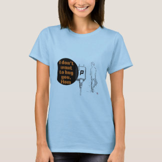 I don't want to hug you, Mum T-Shirt