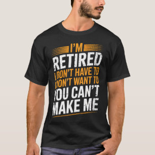 I Dont Want To I Dont Have To You Cant Make Me Im T-Shirt