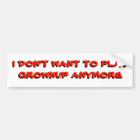 I Don't want to play grownup anymore