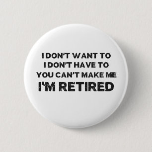 I Don't Want To, You Can't Make Me, I'm Retired 6 Cm Round Badge