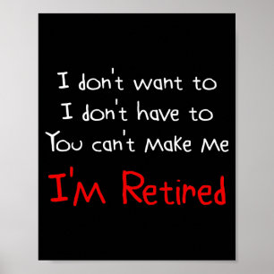 I Dont Want To You Cant Make Me Im Retired Poster