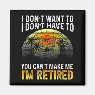 I Dont Want To You Cant Make Me Im Retired Vin  Magnet