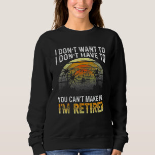 I Don't Want To You Can't Make Me I'm Retired  Vin Sweatshirt