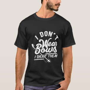 I Dont Wear Bows I Shoot Them Archery Bow And Arr T-Shirt