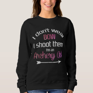 I dont wear bows i shoot them archery girl sweatshirt