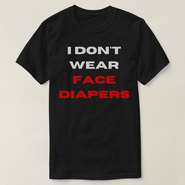 I Don't Wear Face Diapers- Funny Anti Mask Defianc T-Shirt (Design Front)