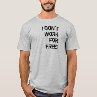 I DON'T WORK FOR FREE! T-Shirt
