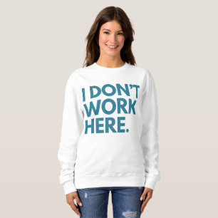 I DON'T WORK HERE SWEATSHIRT
