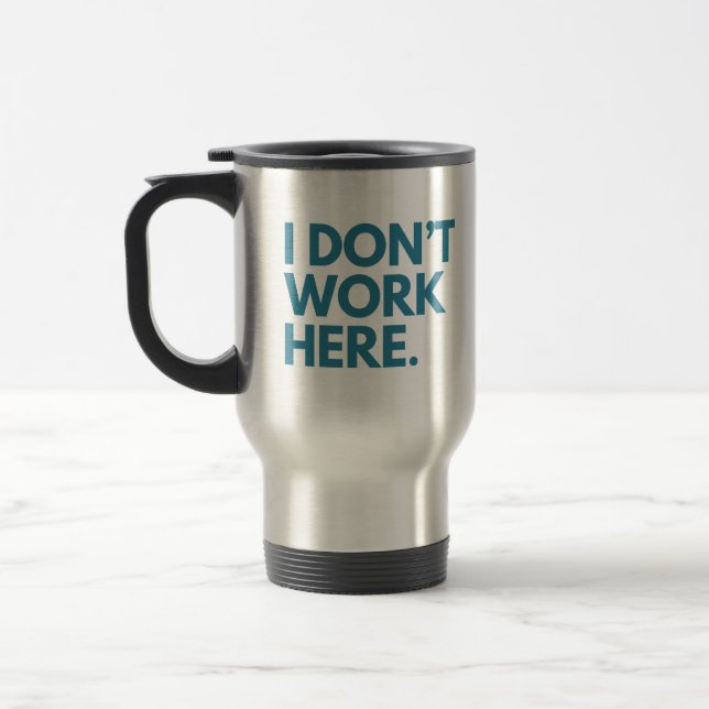 I DON'T WORK HERE TRAVEL MUG (Left)
