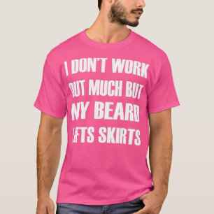 I Dont Work Out Much My Beard Lifts Skirts 1 T-Shirt