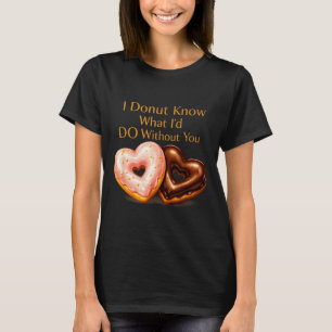 I donut know what i'd do without you funny design T-Shirt