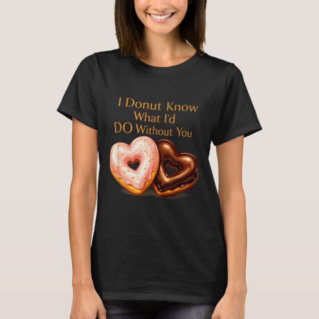I donut know what i'd do without you funny design T-Shirt (Front)