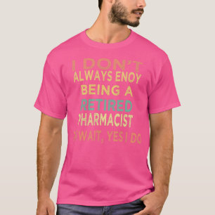 I Donx27t Always Enjoy Being a Retired Pharmacist T-Shirt