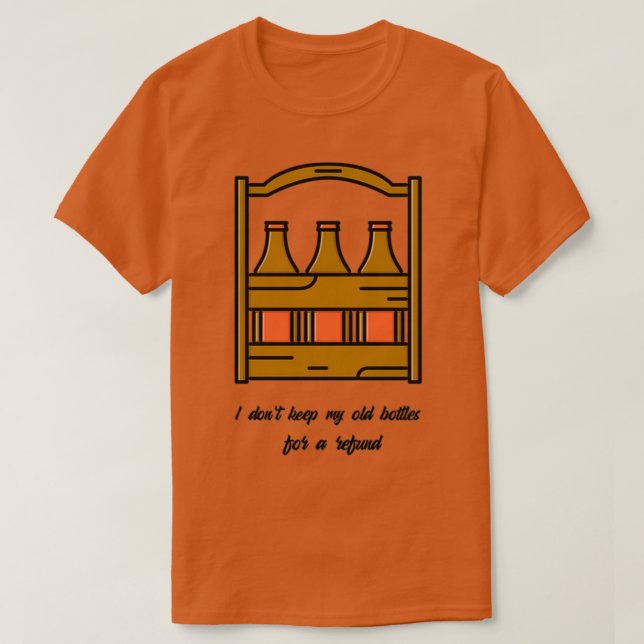 I donx27t keep my bottles for a refund T T-Shirt (Design Front)