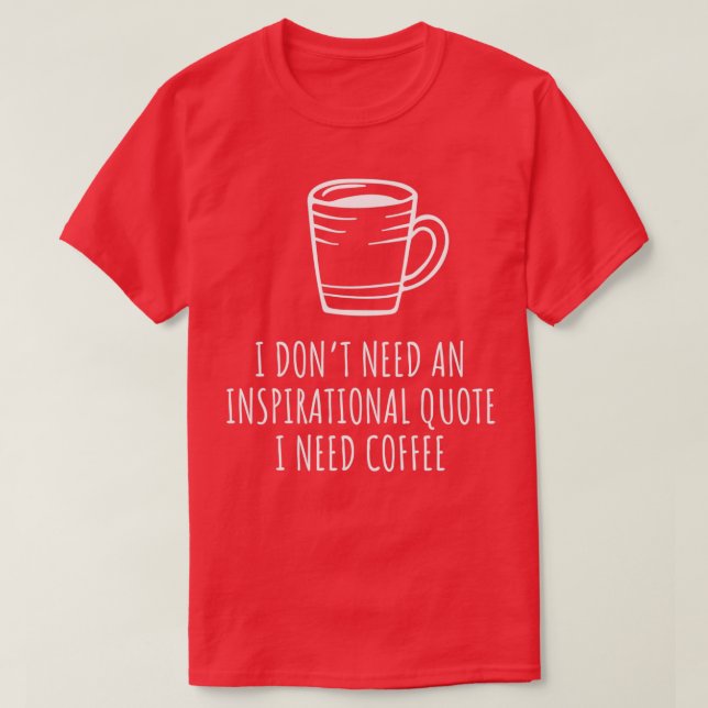 I Donx27t Need An Inspirational Quote I Need Coffe T-Shirt (Design Front)