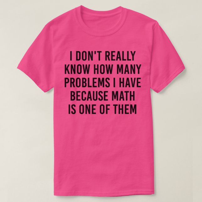I donx27t really know how many problems i have bec T-Shirt (Design Front)