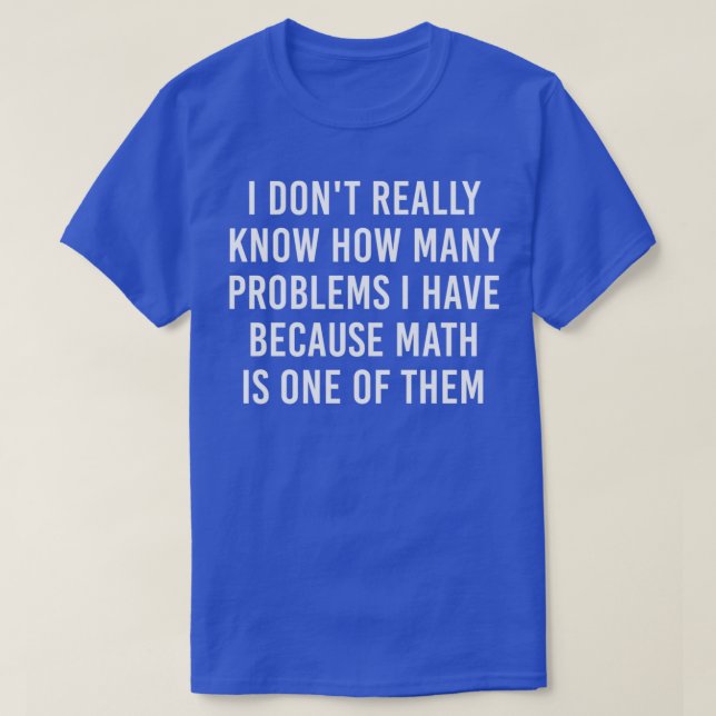 I donx27t really know how many problems i have bec T-Shirt (Design Front)