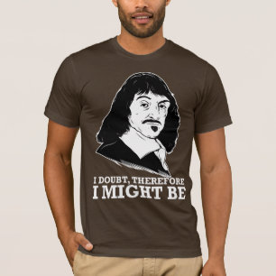 i doubt, therefore i might be - rene descartes T-Shirt