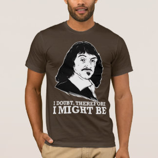 i doubt, therefore i might be - rene descartes T-Shirt