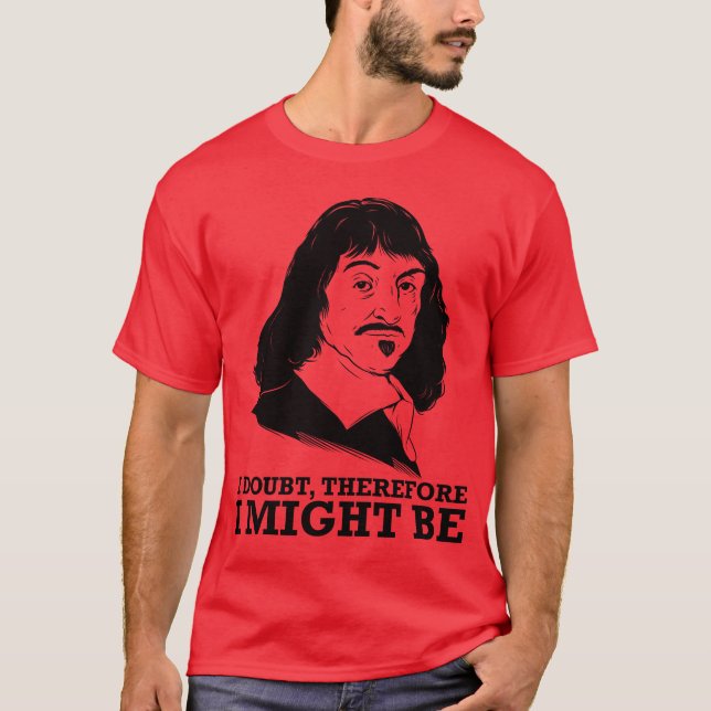 i doubt, therefore i might be - rene descartes T-Shirt (Front)