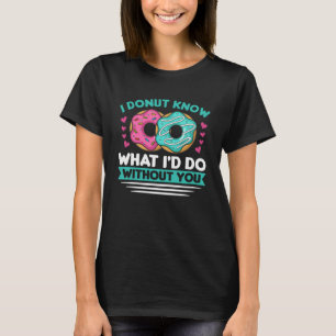 I Doughnut Know What I d Do Without You T-Shirt