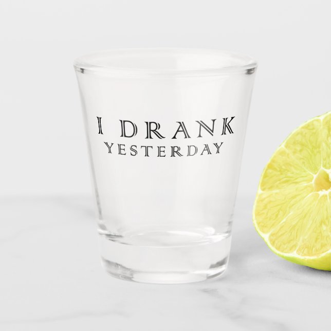 I drank yesterday shot glass (Front)