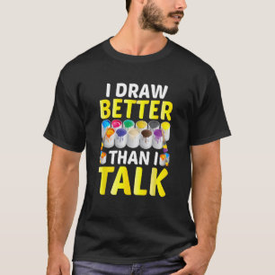 I Draw Better Than I Talk Pun Artist Painter Art T-Shirt