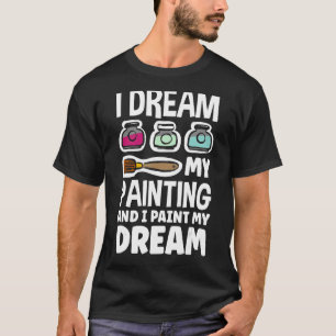 I Dream My Painting And I Paint My Dream Artist Ar T-Shirt