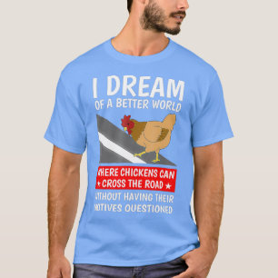 I Dream Of A Better World Where Chickens Can The T-Shirt