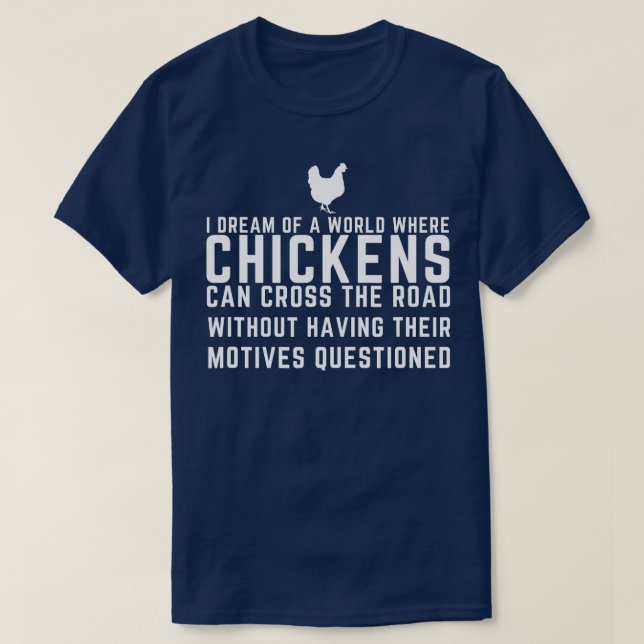 I Dream Of A World Where Chickens Can Cross The Ro T-Shirt (Design Front)