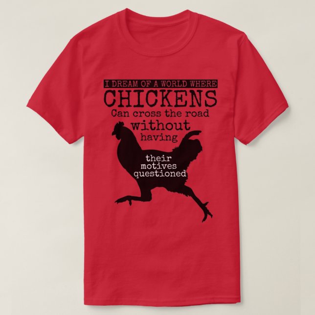 I Dream Of A World Where Chickens  T-Shirt (Design Front)
