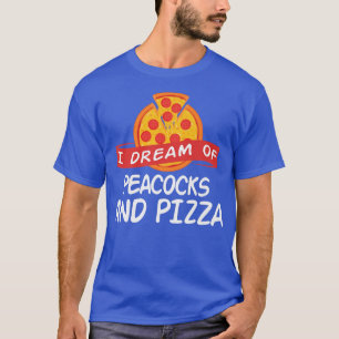 I Dream of PEACOCKS and Pizza PEACOCK T-Shirt