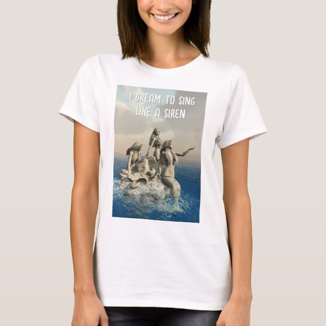 I Dream to Sing like a Siren. Mermaids T-Shirt (Front)