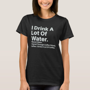 I Drink A Lot Of Water Filtered Through Coffee Gri T-Shirt
